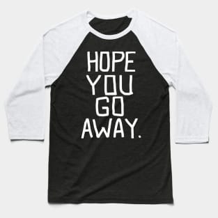 Hope you go away - go away Baseball T-Shirt